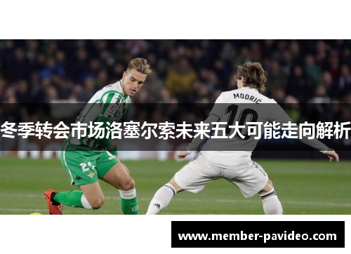 冬季转会市场洛塞尔索未来五大可能走向解析