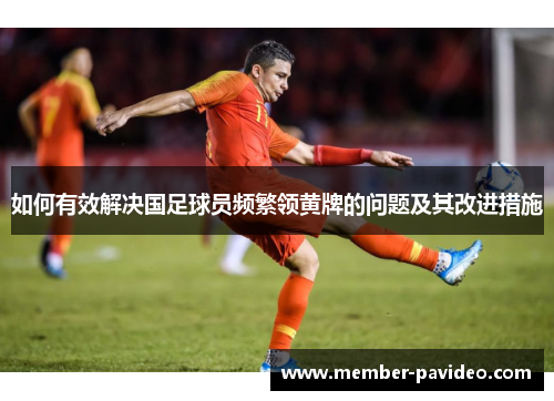 如何有效解决国足球员频繁领黄牌的问题及其改进措施
