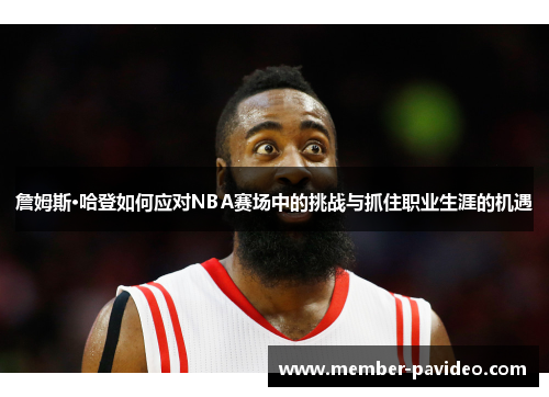 詹姆斯·哈登如何应对NBA赛场中的挑战与抓住职业生涯的机遇