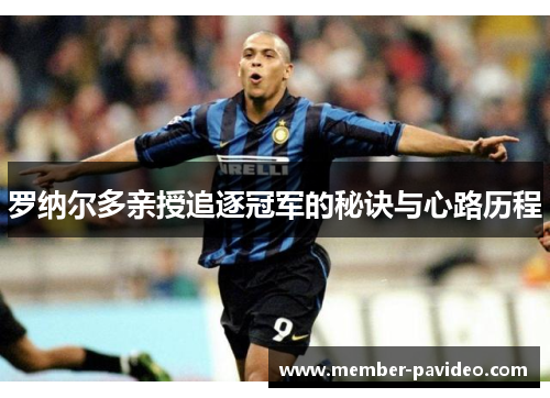罗纳尔多亲授追逐冠军的秘诀与心路历程