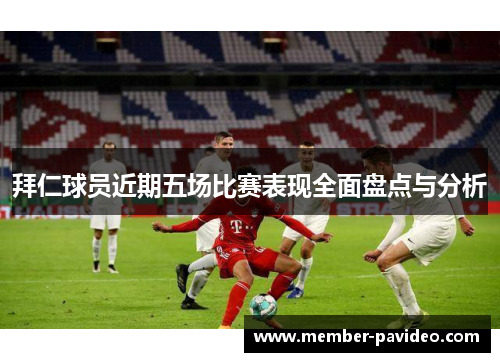 拜仁球员近期五场比赛表现全面盘点与分析