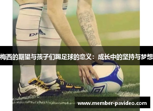 梅西的期望与孩子们踢足球的意义：成长中的坚持与梦想