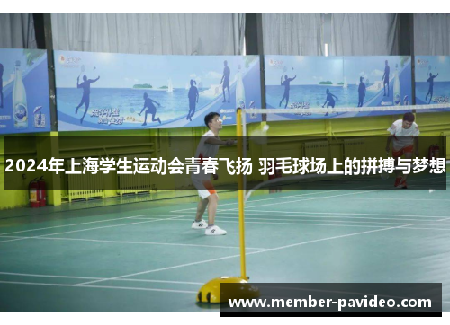2024年上海学生运动会青春飞扬 羽毛球场上的拼搏与梦想