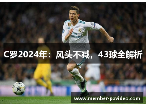 C罗2024年:风头不减,43球全解析 C罗2024年:风头不减,43球全解析