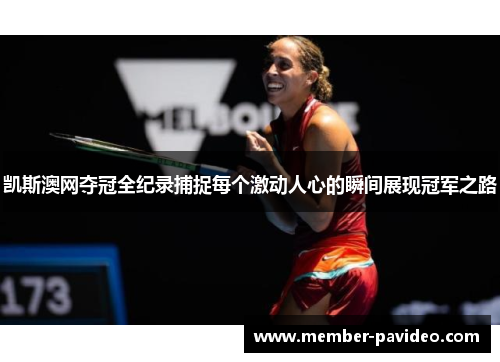 凯斯澳网夺冠全纪录捕捉每个激动人心的瞬间展现冠军之路 凯斯澳网夺冠全纪录捕捉每个激动人心的瞬间展现冠军之路