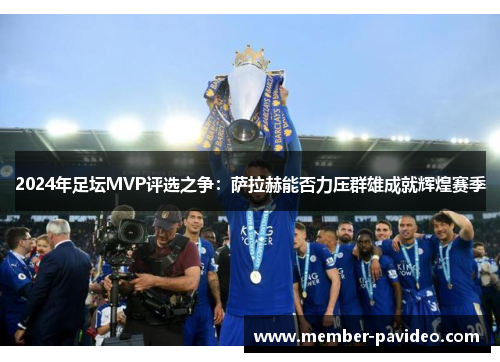 2024年足坛MVP评选之争：萨拉赫能否力压群雄成就辉煌赛季