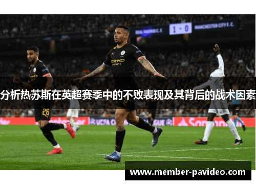 分析热苏斯在英超赛季中的不败表现及其背后的战术因素