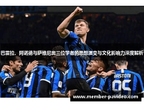 巴雷拉、阿诺德与萨维尼奥三位学者的思想演变与文化影响力深度解析 巴雷拉、阿诺德与萨维尼奥三位学者的思想演变与文化影响力深度解析