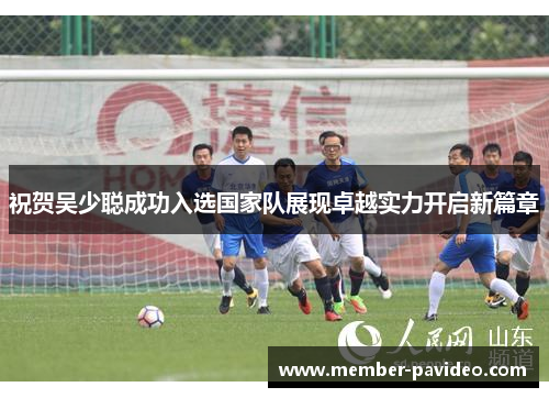 祝贺吴少聪成功入选国家队展现卓越实力开启新篇章