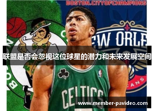 联盟是否会忽视这位球星的潜力和未来发展空间