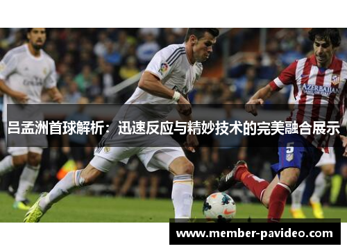 吕孟洲首球解析：迅速反应与精妙技术的完美融合展示