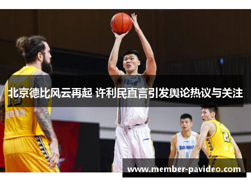 北京德比风云再起 许利民直言引发舆论热议与关注