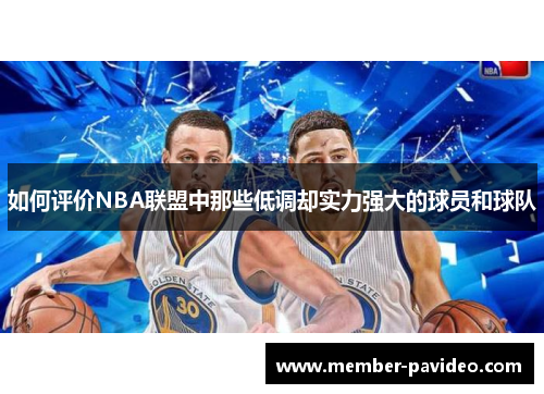 如何评价NBA联盟中那些低调却实力强大的球员和球队