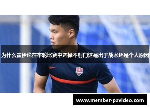 为什么霍伊伦在本轮比赛中选择不射门这是出于战术还是个人原因