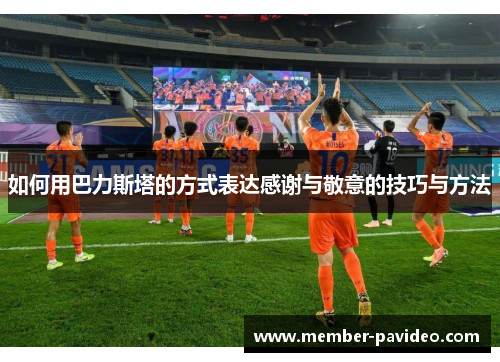 如何用巴力斯塔的方式表达感谢与敬意的技巧与方法 如何用巴力斯塔的方式表达感谢与敬意的技巧与方法
