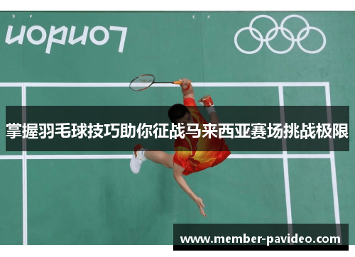 掌握羽毛球技巧助你征战马来西亚赛场挑战极限