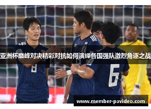 亚洲杯巅峰对决精彩对抗如何演绎各国强队激烈角逐之战
