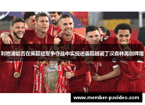 利物浦能否在英超冠军争夺战中实现逆袭超越诺丁汉森林再创辉煌 利物浦能否在英超冠军争夺战中实现逆袭超越诺丁汉森林再创辉煌