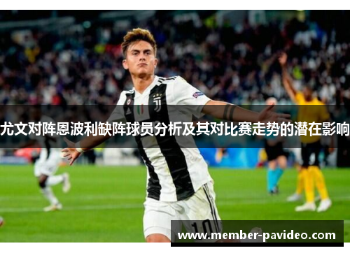 尤文对阵恩波利缺阵球员分析及其对比赛走势的潜在影响