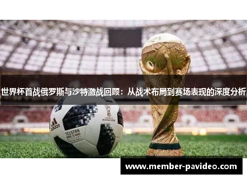 世界杯首战俄罗斯与沙特激战回顾：从战术布局到赛场表现的深度分析
