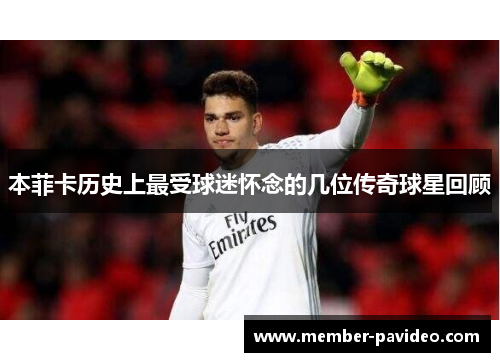 本菲卡历史上最受球迷怀念的几位传奇球星回顾