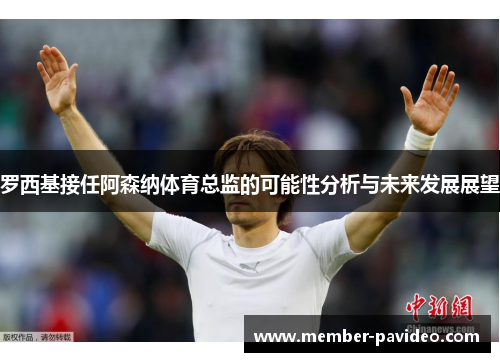 罗西基接任阿森纳体育总监的可能性分析与未来发展展望