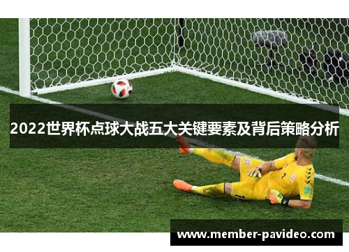 2022世界杯点球大战五大关键要素及背后策略分析