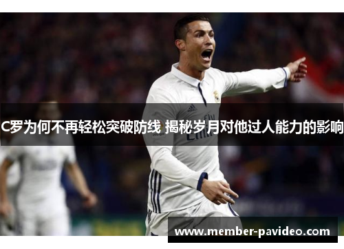 C罗为何不再轻松突破防线 揭秘岁月对他过人能力的影响 C罗为何不再轻松突破防线 揭秘岁月对他过人能力的影响