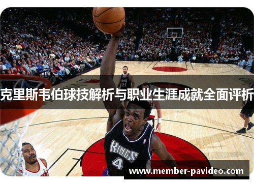 克里斯韦伯球技解析与职业生涯成就全面评析