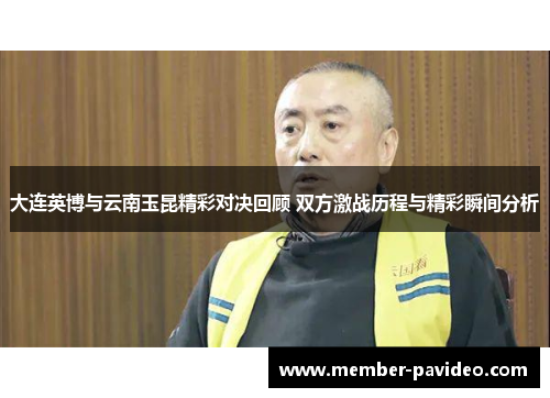 大连英博与云南玉昆精彩对决回顾 双方激战历程与精彩瞬间分析