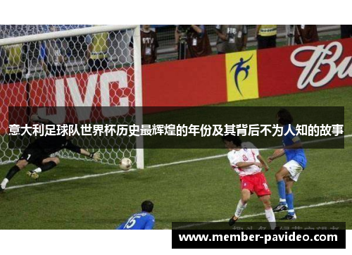 意大利足球队世界杯历史最辉煌的年份及其背后不为人知的故事 意大利足球队世界杯历史最辉煌的年份及其背后不为人知的故事