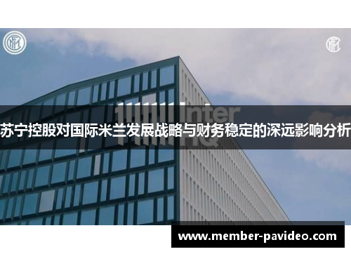 苏宁控股对国际米兰发展战略与财务稳定的深远影响分析