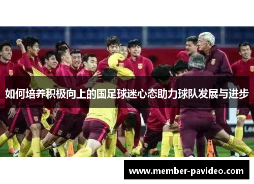 如何培养积极向上的国足球迷心态助力球队发展与进步