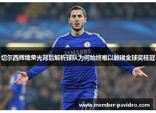 切尔西辉煌荣光背后解析球队为何始终难以触碰金球奖桂冠