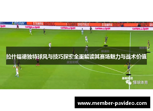 拉什福德独特球风与技巧探索全面解读其赛场魅力与战术价值