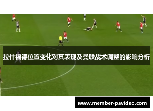 拉什福德位置变化对其表现及曼联战术调整的影响分析