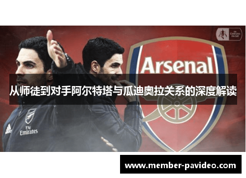 从师徒到对手阿尔特塔与瓜迪奥拉关系的深度解读