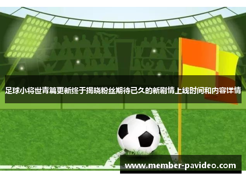 足球小将世青篇更新终于揭晓粉丝期待已久的新剧情上线时间和内容详情