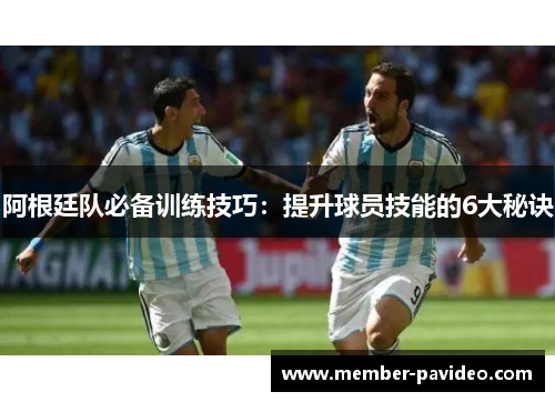 阿根廷队必备训练技巧：提升球员技能的6大秘诀