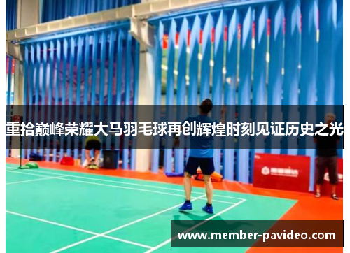 重拾巅峰荣耀大马羽毛球再创辉煌时刻见证历史之光