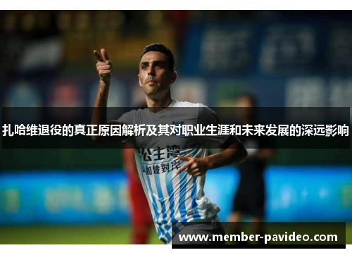 扎哈维退役的真正原因解析及其对职业生涯和未来发展的深远影响