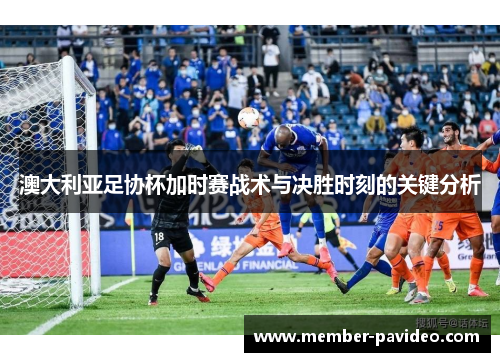 澳大利亚足协杯加时赛战术与决胜时刻的关键分析