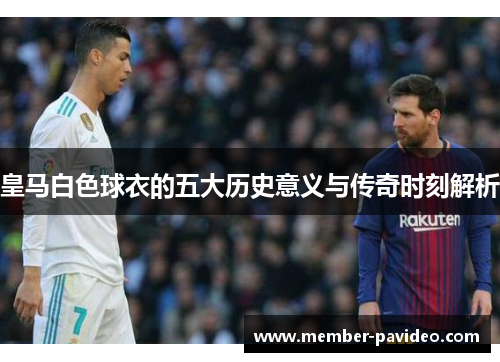 皇马白色球衣的五大历史意义与传奇时刻解析