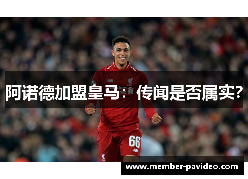 阿诺德加盟皇马：传闻是否属实？