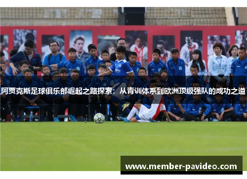 阿贾克斯足球俱乐部崛起之路探索：从青训体系到欧洲顶级强队的成功之道