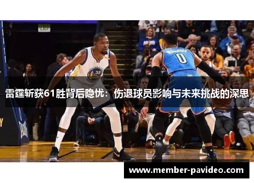 雷霆斩获61胜背后隐忧：伤退球员影响与未来挑战的深思