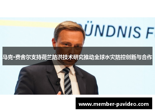 马克·费舍尔支持荷兰防洪技术研究推动全球水灾防控创新与合作