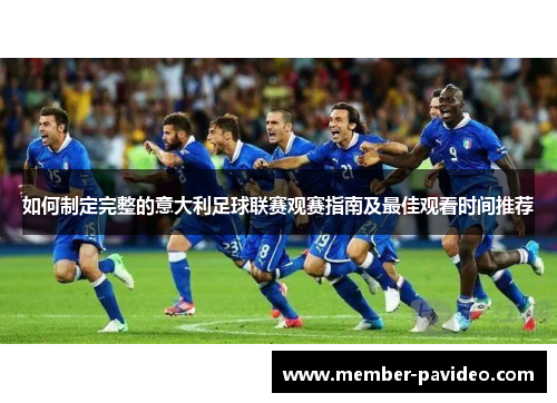 如何制定完整的意大利足球联赛观赛指南及最佳观看时间推荐 如何制定完整的意大利足球联赛观赛指南及最佳观看时间推荐