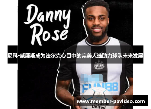 尼科·威廉斯成为法尔克心目中的完美人选助力球队未来发展 尼科·威廉斯成为法尔克心目中的完美人选助力球队未来发展