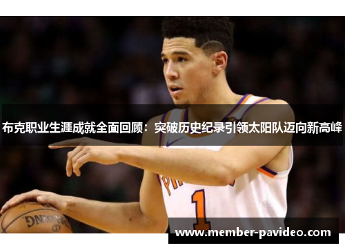 布克职业生涯成就全面回顾:突破历史纪录引领太阳队迈向新高峰 布克职业生涯成就全面回顾:突破历史纪录引领太阳队迈向新高峰